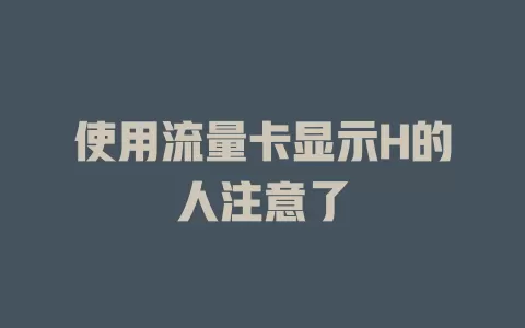 使用流量卡显示H的人注意了