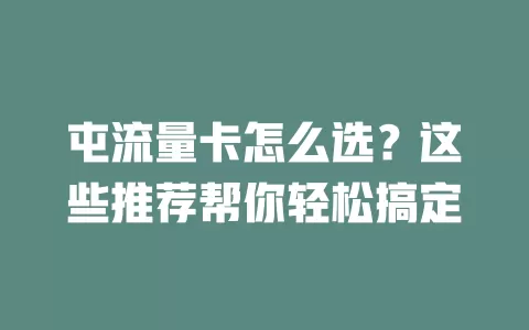 屯流量卡怎么选？这些推荐帮你轻松搞定