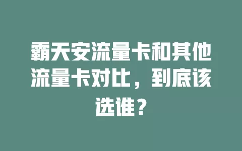 霸天安流量卡和其他流量卡对比，到底该选谁？