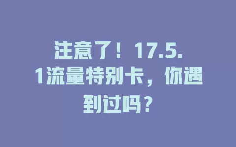 注意了！17.5.1流量特别卡，你遇到过吗？