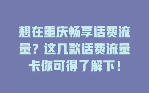 想在重庆畅享话费流量？这几款话费流量卡你可得了解下！