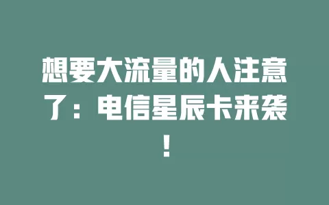想要大流量的人注意了：电信星辰卡来袭！