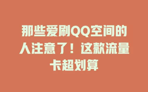那些爱刷QQ空间的人注意了！这款流量卡超划算