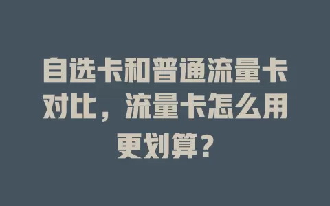 自选卡和普通流量卡对比，流量卡怎么用更划算？