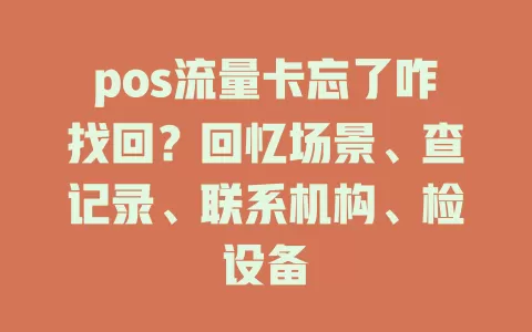 pos流量卡忘了咋找回？回忆场景、查记录、联系机构、检设备