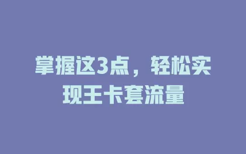 掌握这3点，轻松实现王卡套流量