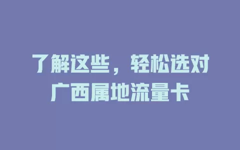 了解这些，轻松选对广西属地流量卡