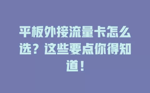平板外接流量卡怎么选？这些要点你得知道！