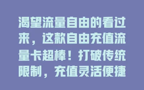 渴望流量自由的看过来，这款自由充值流量卡超棒！打破传统限制，充值灵活便捷，多场景适用。选卡关注网络、费用与服务，开启流量自由新体验