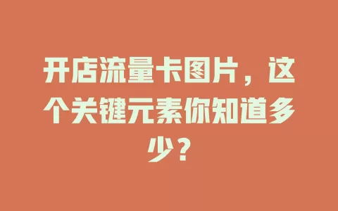 开店流量卡图片，这个关键元素你知道多少？