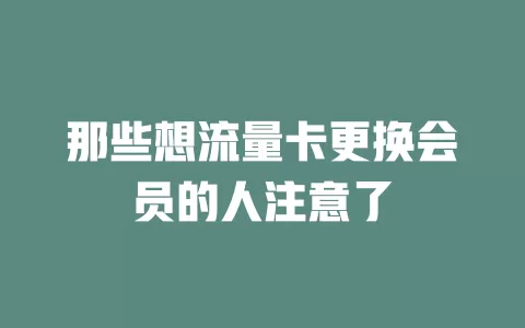 那些想流量卡更换会员的人注意了