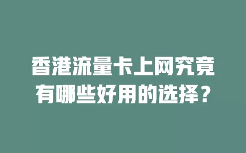 香港流量卡上网究竟有哪些好用的选择？