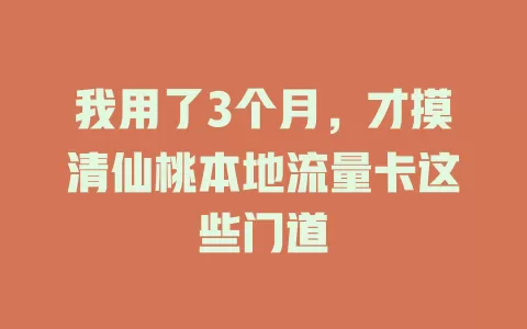我用了3个月，才摸清仙桃本地流量卡这些门道