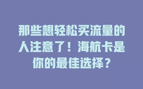 那些想轻松买流量的人注意了！海航卡是你的最佳选择？