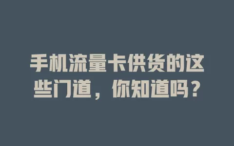 手机流量卡供货的这些门道，你知道吗？