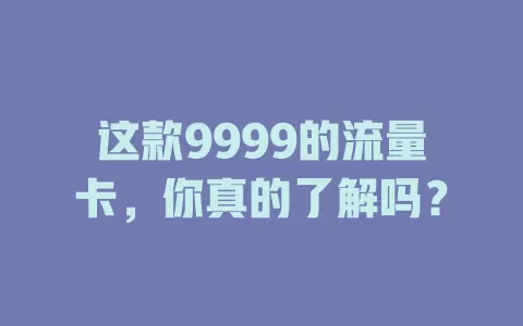 这款9999的流量卡，你真的了解吗？