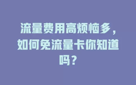 流量费用高烦恼多，如何免流量卡你知道吗？