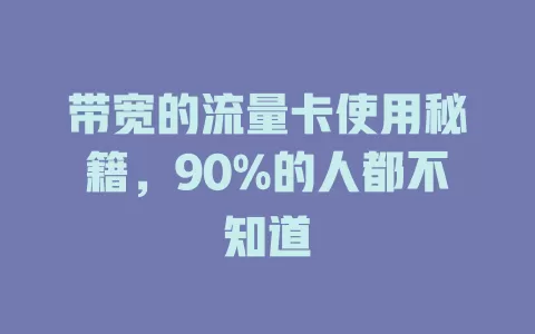 带宽的流量卡使用秘籍，90%的人都不知道