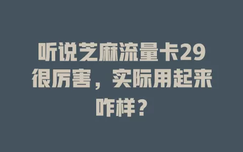 听说芝麻流量卡29很厉害，实际用起来咋样？