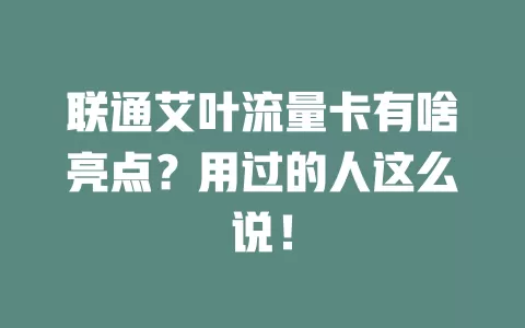 联通艾叶流量卡有啥亮点？用过的人这么说！