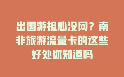 出国游担心没网？南非旅游流量卡的这些好处你知道吗
