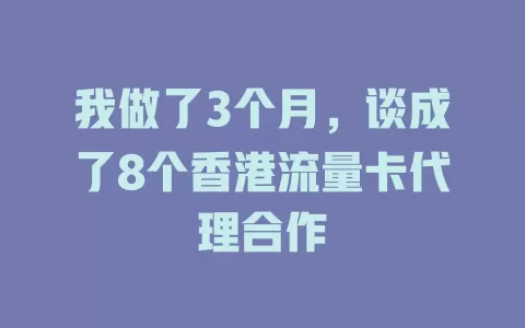 我做了3个月，谈成了8个香港流量卡代理合作