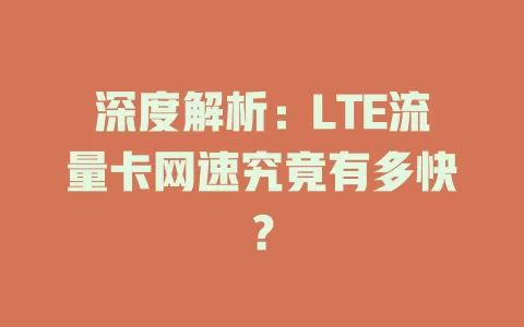 深度解析：LTE流量卡网速究竟有多快？
