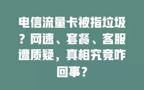 电信流量卡被指垃圾？网速、套餐、客服遭质疑，真相究竟咋回事？