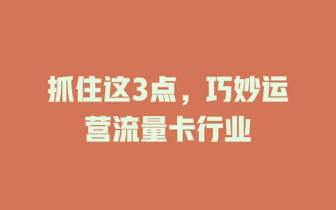 抓住这3点，巧妙运营流量卡行业