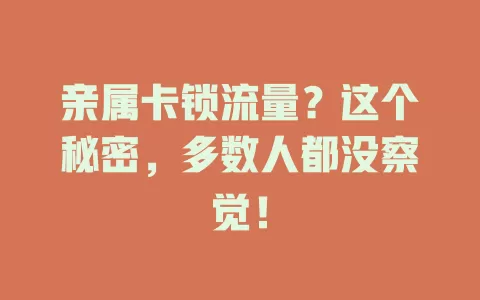 亲属卡锁流量？这个秘密，多数人都没察觉！