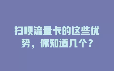 扫呗流量卡的这些优势，你知道几个？