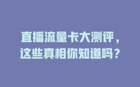 直播流量卡大测评，这些真相你知道吗？