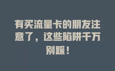 有买流量卡的朋友注意了，这些陷阱千万别踩！