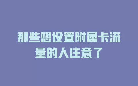 那些想设置附属卡流量的人注意了
