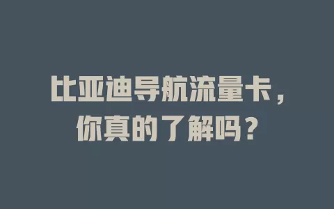 比亚迪导航流量卡，你真的了解吗？
