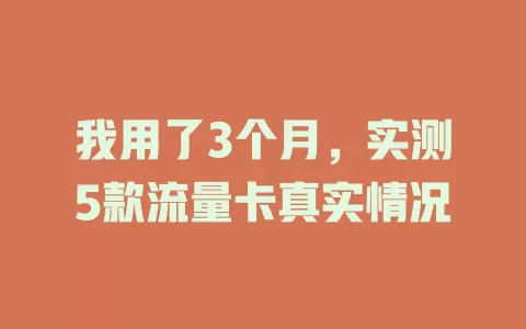我用了3个月，实测5款流量卡真实情况