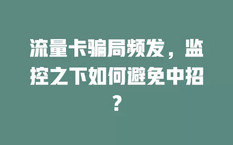 流量卡骗局频发，监控之下如何避免中招？