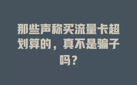 那些声称买流量卡超划算的，真不是骗子吗？