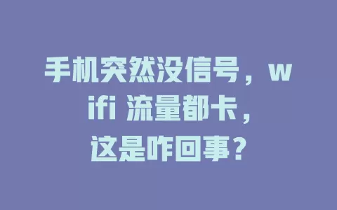 手机突然没信号，wifi 流量都卡，这是咋回事？