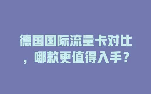 德国国际流量卡对比，哪款更值得入手？