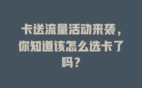 卡送流量活动来袭，你知道该怎么选卡了吗？