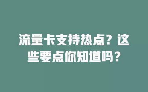 流量卡支持热点？这些要点你知道吗？