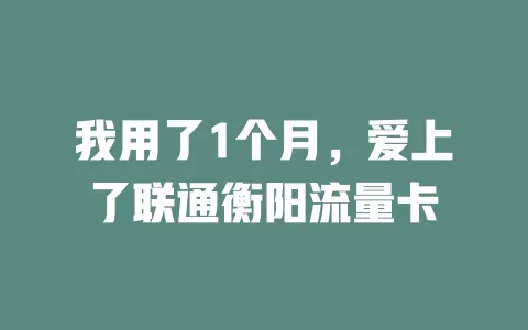 我用了1个月，爱上了联通衡阳流量卡