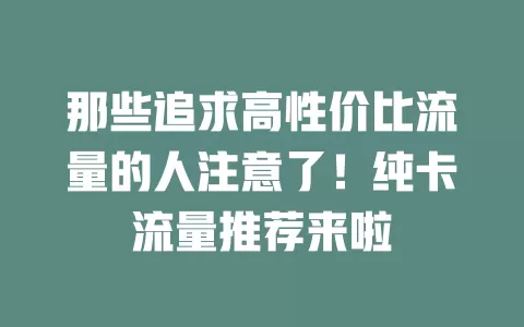 那些追求高性价比流量的人注意了！纯卡流量推荐来啦