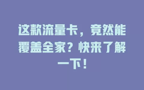这款流量卡，竟然能覆盖全家？快来了解一下！