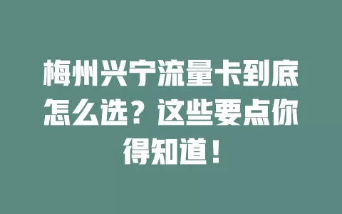 梅州兴宁流量卡到底怎么选？这些要点你得知道！