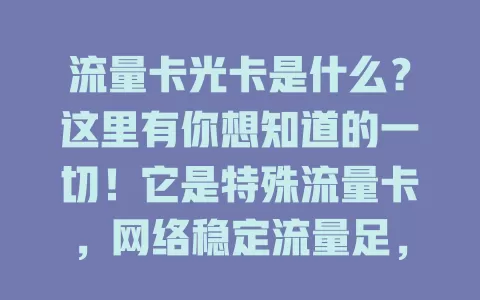 流量卡光卡是什么？这里有你想知道的一切！它是特殊流量卡，网络稳定流量足，套餐灵活性价比高，应用广，选时要谨慎，了解规则享便捷
