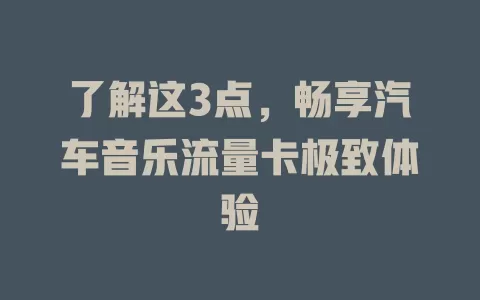 了解这3点，畅享汽车音乐流量卡极致体验