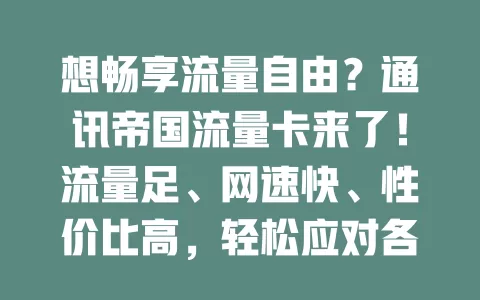 想畅享流量自由？通讯帝国流量卡来了！流量足、网速快、性价比高，轻松应对各类用网需求
