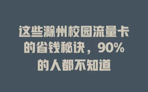这些滁州校园流量卡的省钱秘诀，90%的人都不知道